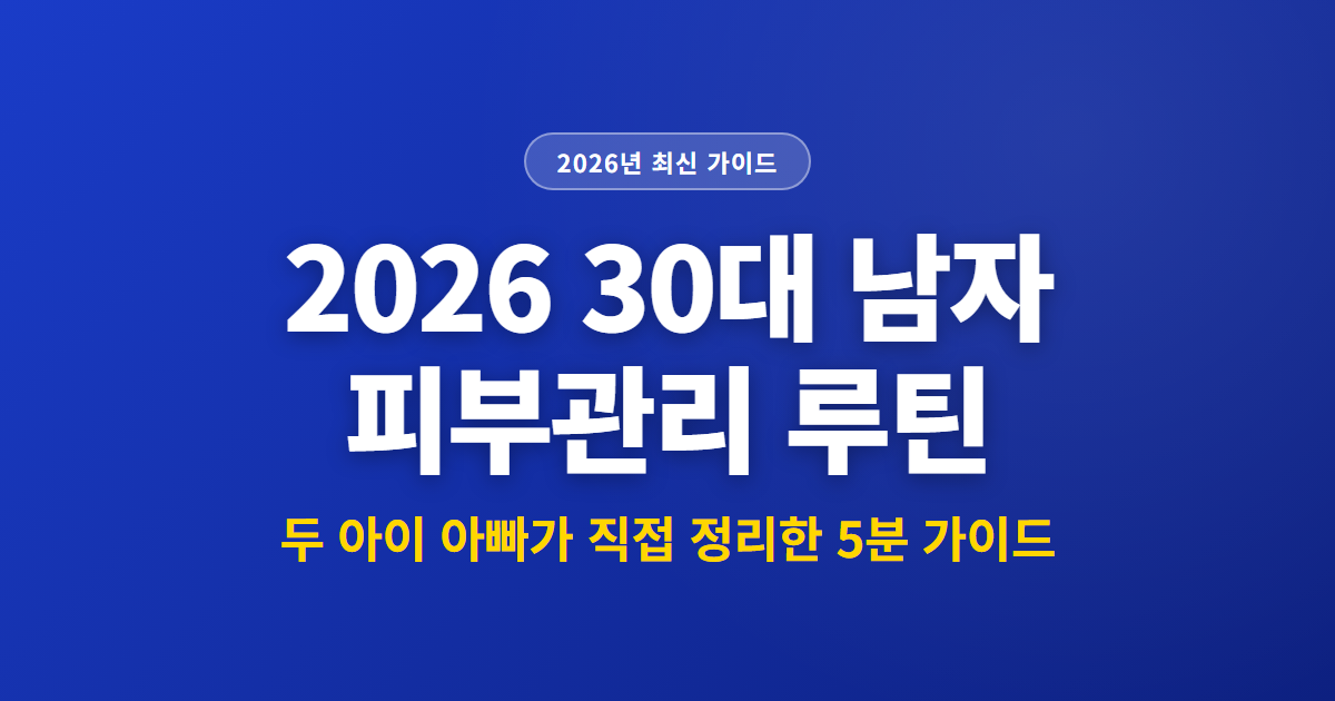 2026 30대 남자 피부관리 루틴 | 두 아이 아빠가 직접 정리한 5분 가이드