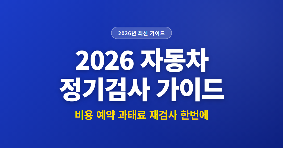 2026 자동차 정기검사 가이드 | 비용 예약 과태료 재검사 한번에
