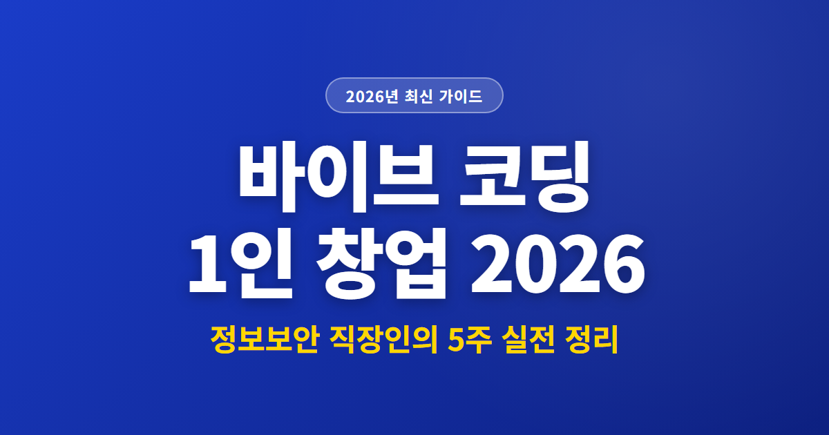 바이브 코딩 1인 창업 2026 | 정보보안 직장인의 5주 실전 정리
